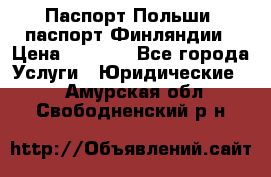 Паспорт Польши, паспорт Финляндии › Цена ­ 1 000 - Все города Услуги » Юридические   . Амурская обл.,Свободненский р-н